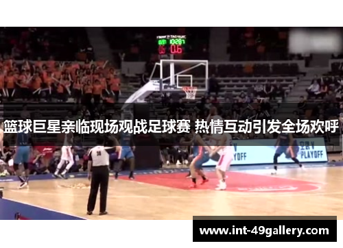 篮球巨星亲临现场观战足球赛 热情互动引发全场欢呼