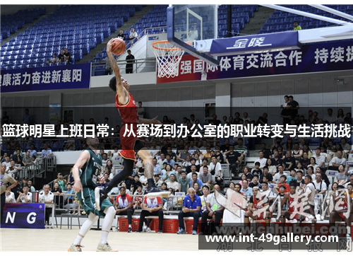 篮球明星上班日常：从赛场到办公室的职业转变与生活挑战