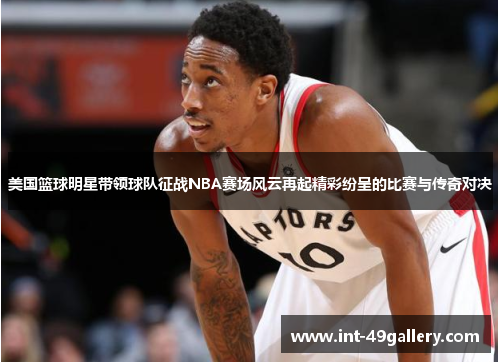 美国篮球明星带领球队征战NBA赛场风云再起精彩纷呈的比赛与传奇对决