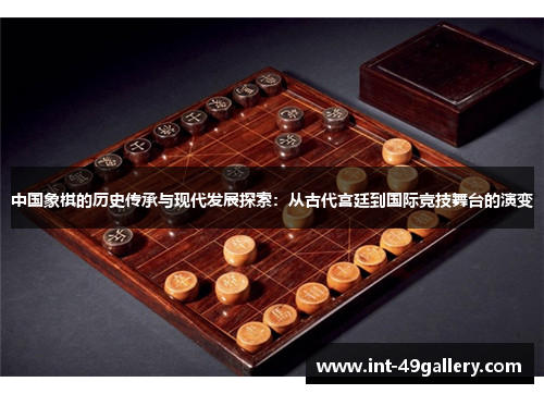 中国象棋的历史传承与现代发展探索：从古代宫廷到国际竞技舞台的演变