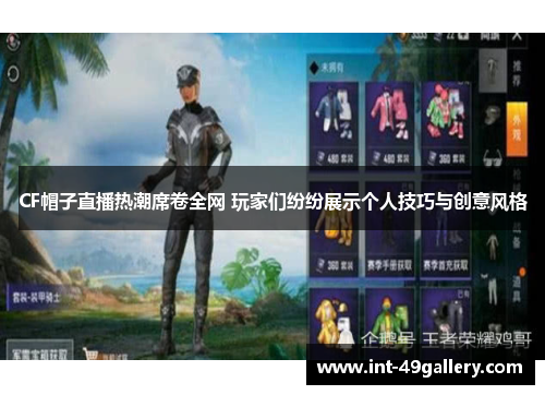 CF帽子直播热潮席卷全网 玩家们纷纷展示个人技巧与创意风格